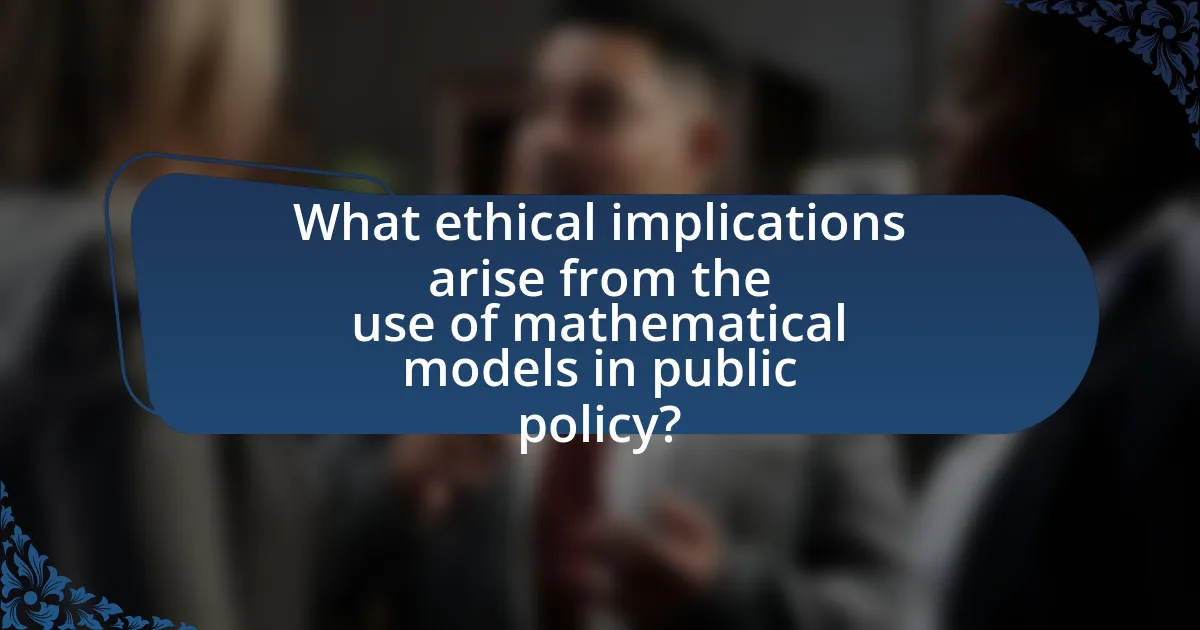 What ethical implications arise from the use of mathematical models in public policy?